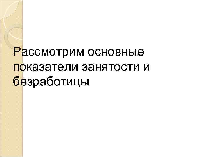 Рассмотрим основные показатели занятости и безработицы 