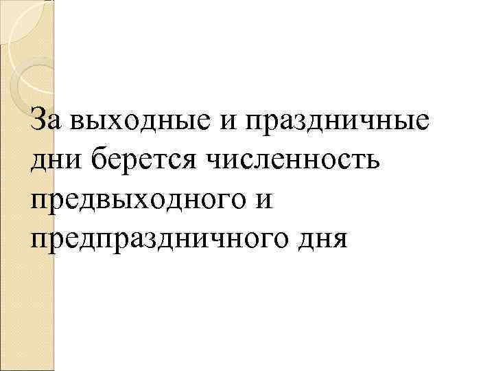 За выходные и праздничные дни берется численность предвыходного и предпраздничного дня 