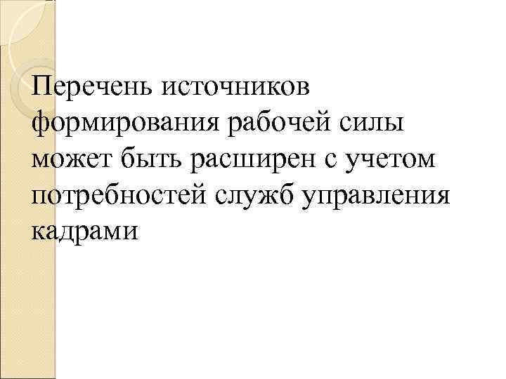 Перечень источников формирования рабочей силы может быть расширен с учетом потребностей служб управления кадрами