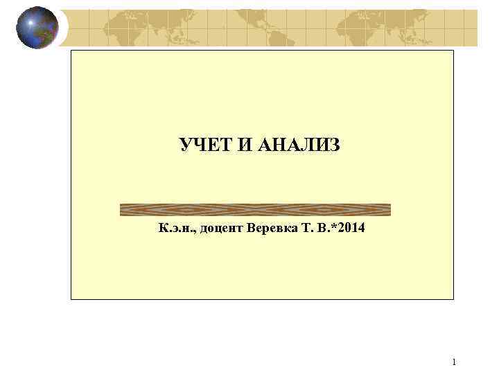 УЧЕТ И АНАЛИЗ К. э. н. , доцент Веревка Т. В. *2014 1 