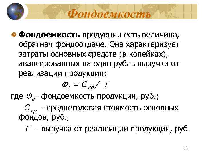 Фондоемкость продукции есть величина, обратная фондоотдаче. Она характеризует затраты основных средств (в копейках), авансированных