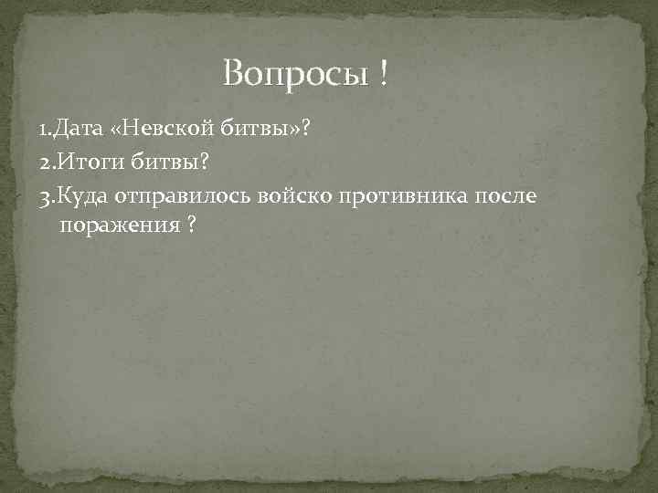  Вопросы ! 1. Дата «Невской битвы» ? 2. Итоги битвы? 3. Куда отправилось