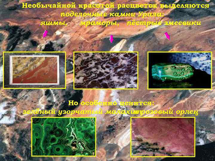 Необычайной красотой расцветок выделяются поделочные камни Урала: яшмы, мраморы, пёстрые змеевики. Но особенно ценится: