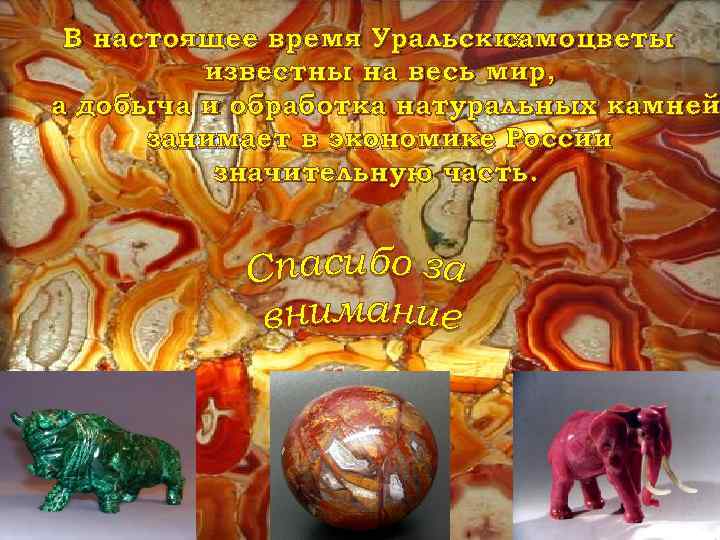 В настоящее время Уральские самоцветы известны на весь мир, а добыча и обработка натуральных