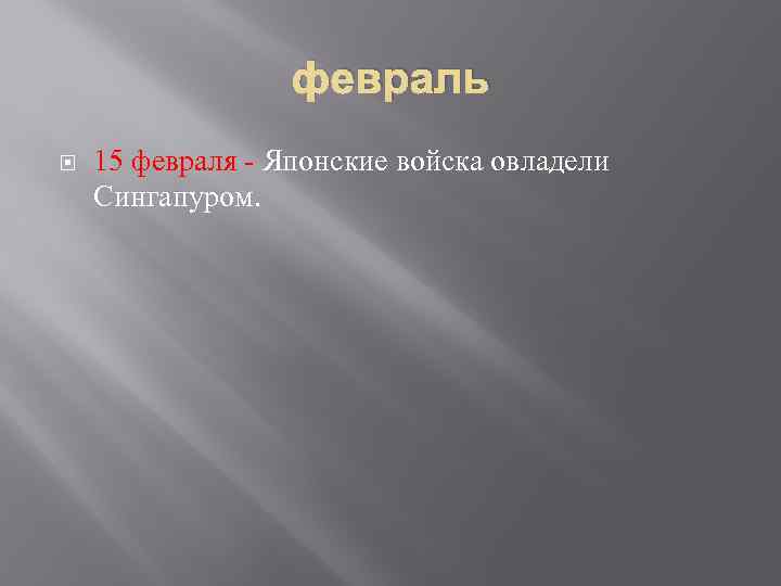 февраль 15 февраля - Японские войска овладели Сингапуром. 