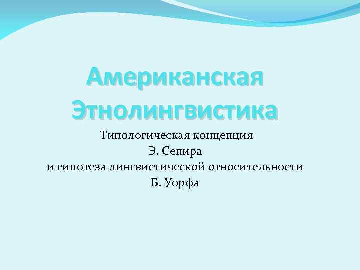 Американская Этнолингвистика Типологическая концепция Э. Сепира и гипотеза лингвистической относительности Б. Уорфа 