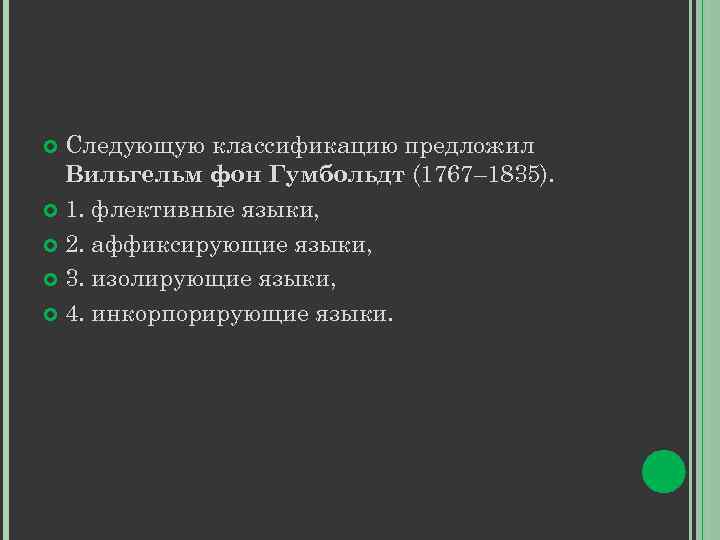 Следующую классификацию предложил Вильгельм фон Гумбольдт (1767– 1835). 1. флективные языки, 2. аффиксирующие языки,