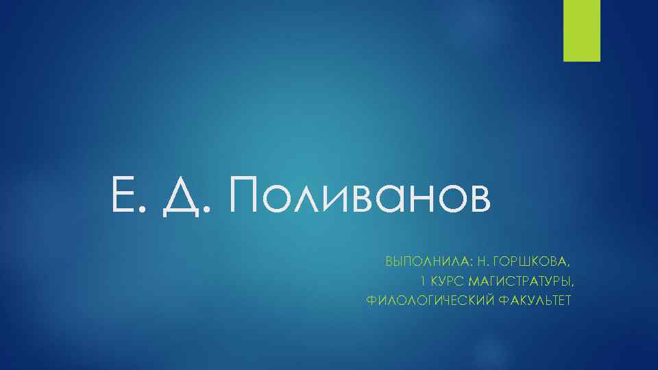 Е. Д. Поливанов ВЫПОЛНИЛА: Н. ГОРШКОВА, 1 КУРС МАГИСТРАТУРЫ, ФИЛОЛОГИЧЕСКИЙ ФАКУЛЬТЕТ 