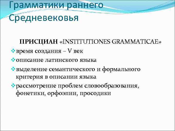 Грамматики раннего Средневековья ПРИСЦИАН «INSTITUTIONES GRAMMATICAE» vвремя создания – V век vописание латинского языка