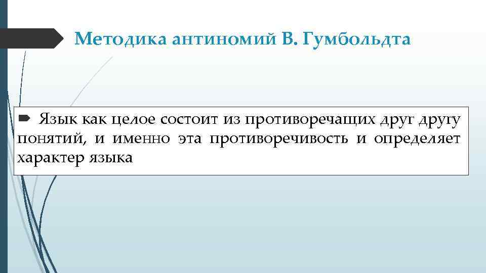 Методика антиномий В. Гумбольдта Язык как целое состоит из противоречащих другу понятий, и именно