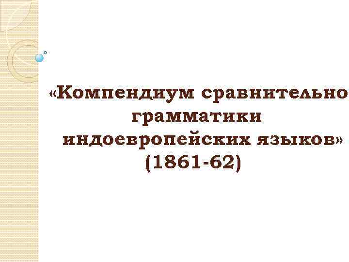  «Компендиум сравнительной грамматики индоевропейских языков» (1861 -62) 