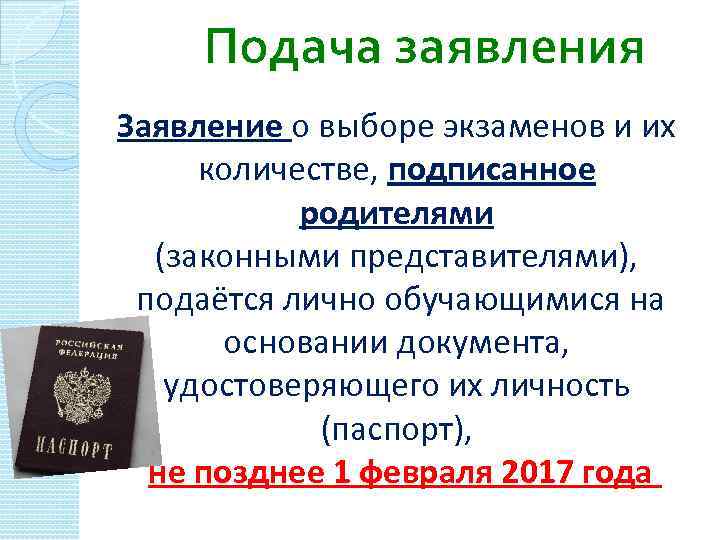 Подача заявления Заявление о выборе экзаменов и их количестве, подписанное родителями (законными представителями), подаётся