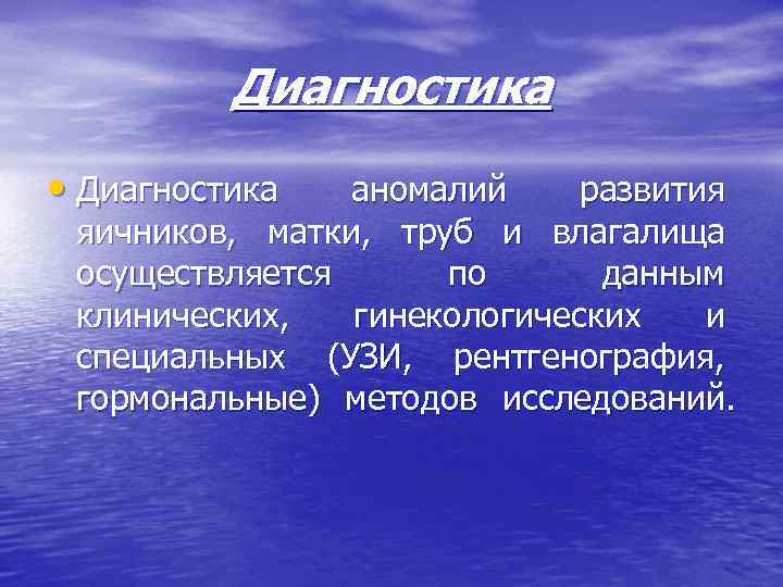 Диагностика • Диагностика аномалий развития яичников, матки, труб и влагалища осуществляется по данным клинических,
