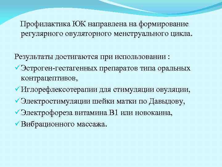 Профилактика ЮК направлена на формирование регулярного овуляторного менструального цикла. Результаты достигаются при использовании :