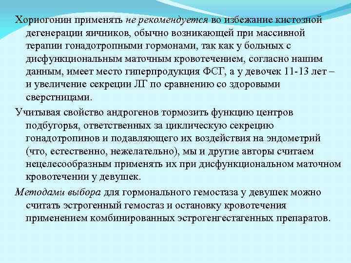 Хориогонин применять не рекомендуется во избежание кистозной дегенерации яичников, обычно возникающей при массивной терапии