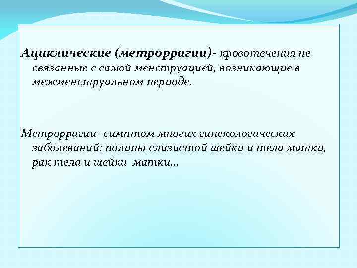 Ациклические (метроррагии)- кровотечения не связанные с самой менструацией, возникающие в межменструальном периоде. Метроррагии- симптом