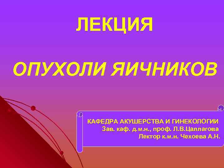 ЛЕКЦИЯ ОПУХОЛИ ЯИЧНИКОВ КАФЕДРА АКУШЕРСТВА И ГИНЕКОЛОГИИ Зав. каф. д. м. н. , проф.