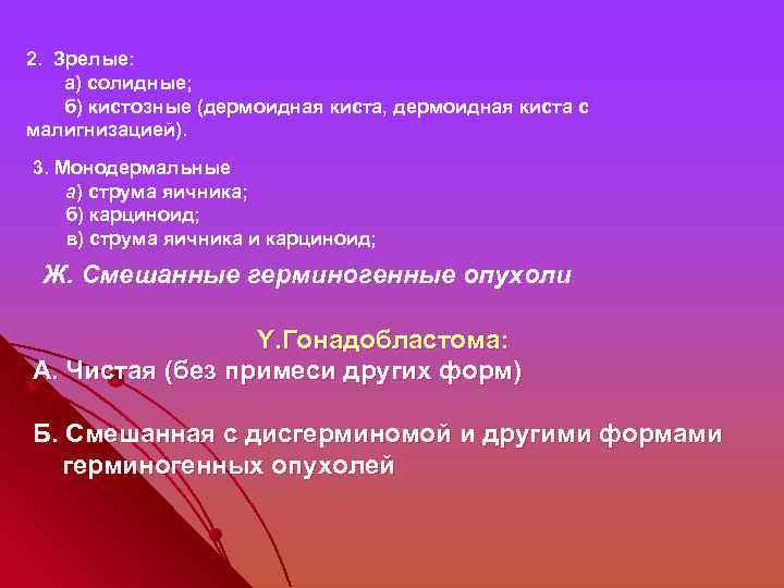  2. Зрелые: а) солидные; б) кистозные (дермоидная киста, дермоидная киста с малигнизацией). 3.