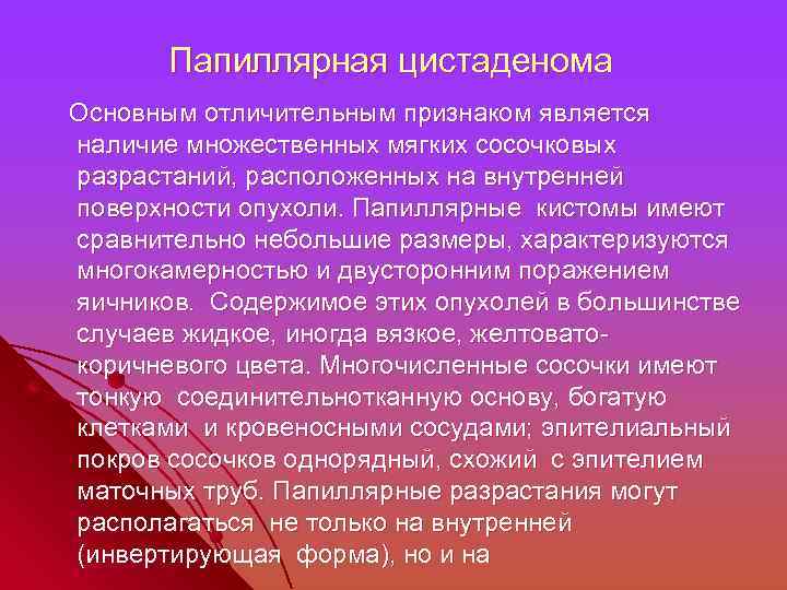 Папиллярная цистаденома Основным отличительным признаком является наличие множественных мягких сосочковых разрастаний, расположенных на внутренней