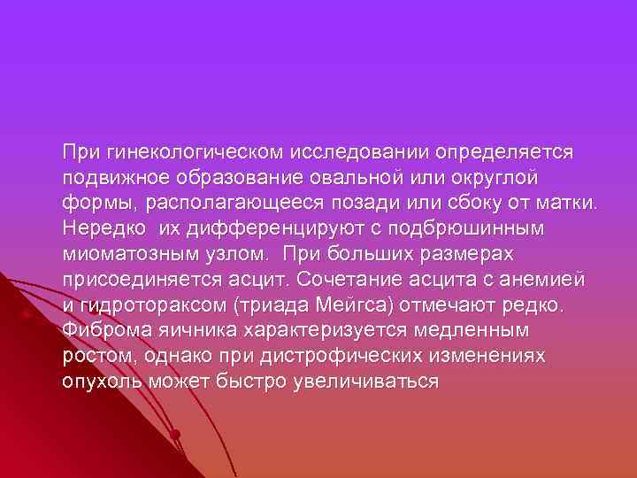  При гинекологическом исследовании определяется подвижное образование овальной или округлой формы, располагающееся позади или