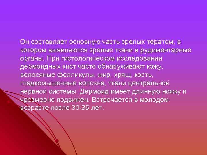  Он составляет основную часть зрелых тератом, в котором выявляются зрелые ткани и рудиментарные