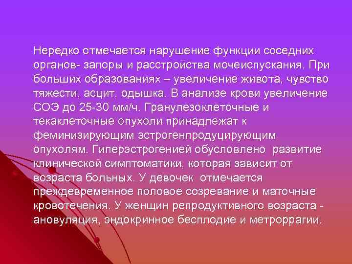  Нередко отмечается нарушение функции соседних органов- запоры и расстройства мочеиспускания. При больших образованиях