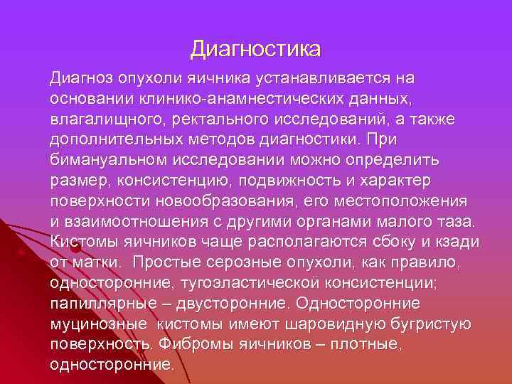 Диагностика Диагноз опухоли яичника устанавливается на основании клинико-анамнестических данных, влагалищного, ректального исследований, а также