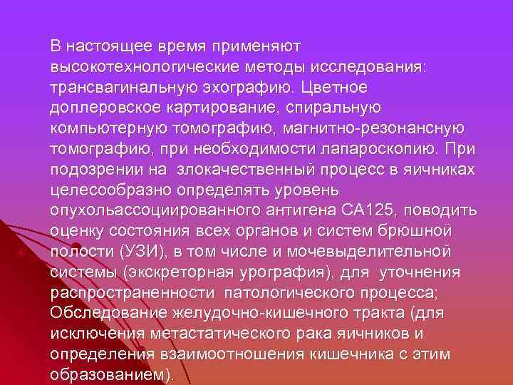  В настоящее время применяют высокотехнологические методы исследования: трансвагинальную эхографию. Цветное доплеровское картирование, спиральную