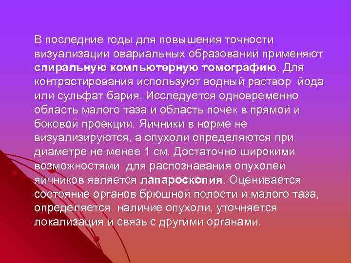  В последние годы для повышения точности визуализации овариальных образований применяют спиральную компьютерную томографию.