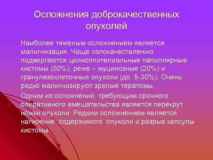 Осложнения доброкачественных опухолей Наиболее тяжелым осложнением является малигнизация. Чаще озлокачествлению подвергаются цилиоэпителиальные папиллярные кистомы