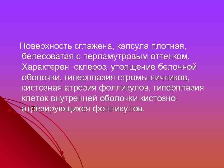  Поверхность сглажена, капсула плотная, белесоватая с перламутровым оттенком. Характерен склероз, утолщение белочной оболочки,