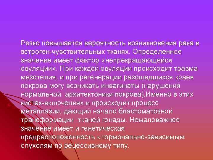  Резко повышается вероятность возникновения рака в эстроген-чувствительных тканях. Определенное значение имеет фактор «непрекращающейся