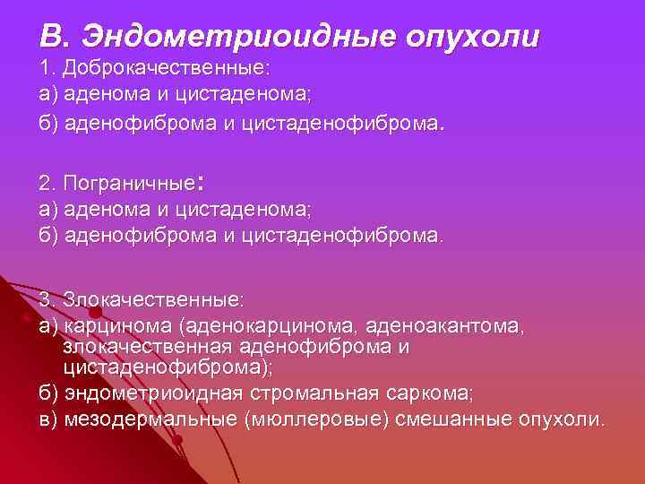 B. Эндометриоидные опухоли 1. Доброкачественные: а) аденома и цистаденома; б) аденофиброма и цистаденофиброма. 2.