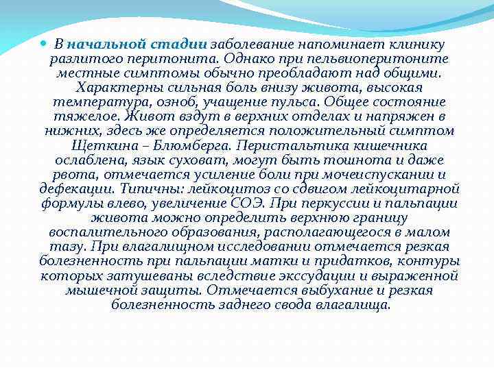  В начальной стадии заболевание напоминает клинику разлитого перитонита. Однако при пельвиоперитоните местные симптомы