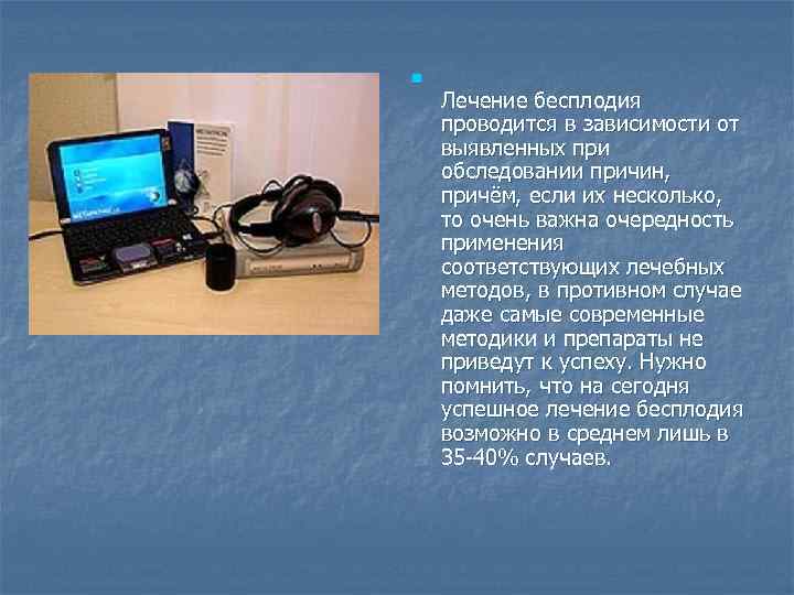 n Лечение бесплодия проводится в зависимости от выявленных при обследовании причин, причём, если их