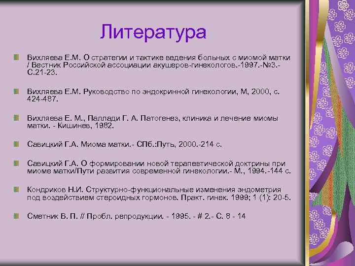 Литература Вихляева Е. М. О стратегии и тактике ведения больных с миомой матки /
