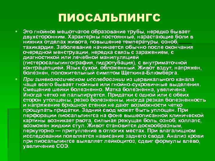 ПИОСАЛЬПИНГС § Это гнойное мешотчатое образование трубы, нередко бывает двухсторонним. Характерны постоянные, нарастающие боли