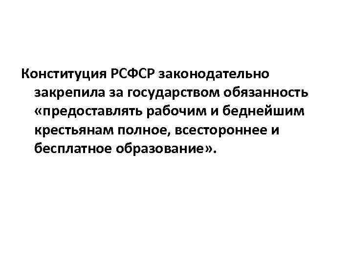 Конституция РСФСР законодательно закрепила за государством обязанность «предоставлять рабочим и беднейшим крестьянам полное, всестороннее