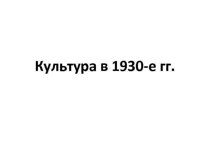 Культура в 1930 -е гг. 
