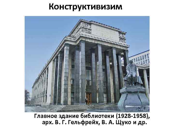 Конструктивизим Главное здание библиотеки (1928 -1958), арх. В. Г. Гельфрейх, В. А. Щуко и