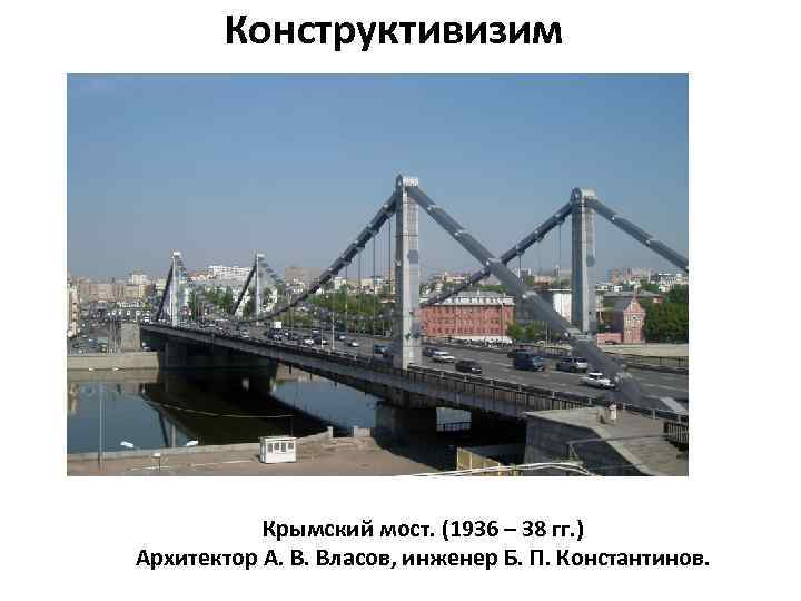 Конструктивизим Крымский мост. (1936 – 38 гг. ) Архитектор А. В. Власов, инженер Б.