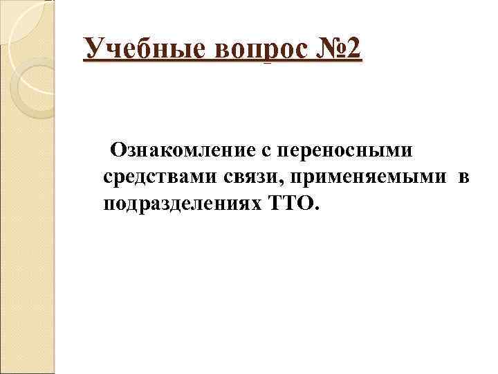 Учебные вопрос № 2 Ознакомление с переносными средствами связи, применяемыми в подразделениях ТТО. 