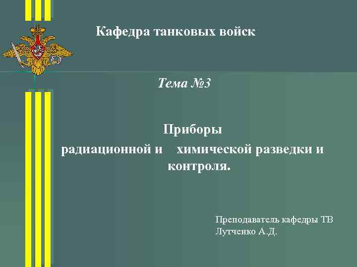 Кафедра танковых войск Тема № 3 Приборы радиационной и химической разведки и контроля. Преподаватель