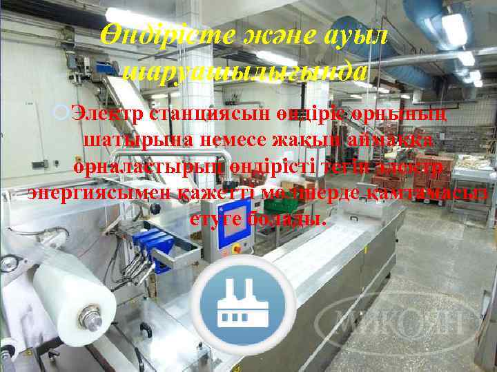 Өндірісте және ауыл шаруашылығында Электр станциясын өндіріс орнының шатырына немесе жақын аймаққа орналастырып өндірісті