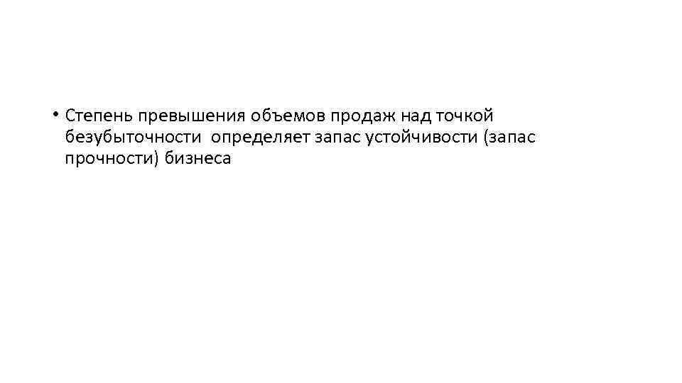  • Степень превышения объемов продаж над точкой безубыточности определяет запас устойчивости (запас прочности)