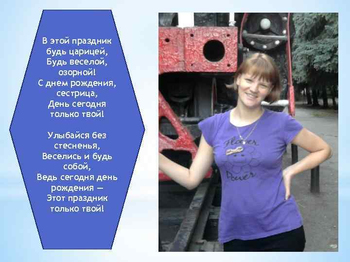 В этой праздник будь царицей, Будь веселой, озорной! С днем рождения, сестрица, День сегодня