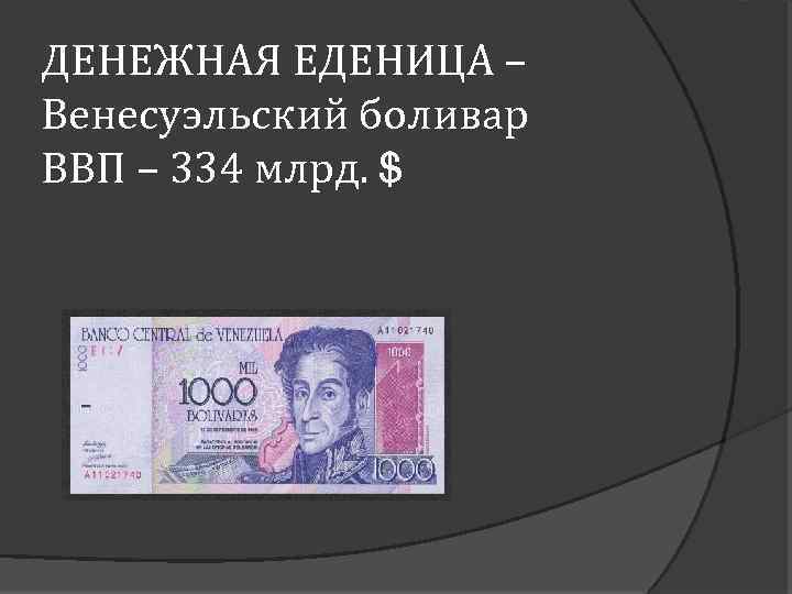 ДЕНЕЖНАЯ ЕДЕНИЦА – Венесуэльский боливар ВВП – 334 млрд. $ 