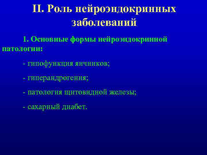 II. Роль нейроэндокринных заболеваний 1. Основные формы нейроэндокринной патологии: - гипофункция яичников; - гиперандрогения;