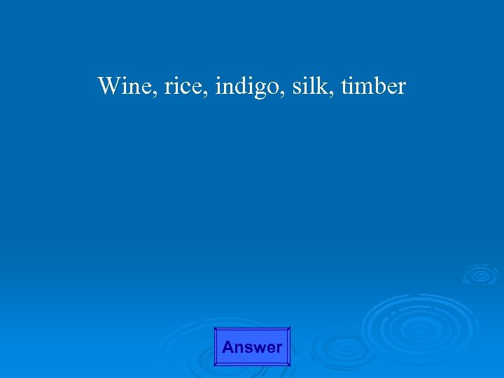 Wine, rice, indigo, silk, timber Answer 