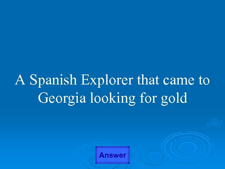 A Spanish Explorer that came to Georgia looking for gold Answer 